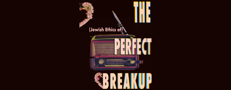 (Jewish Ethics of) The Perfect Breakup